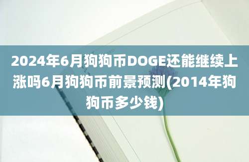 2024年6月狗狗币DOGE还能继续上涨吗6月狗狗币前景预测(2014年狗狗币多少钱)