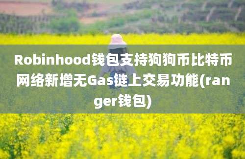 Robinhood钱包支持狗狗币比特币网络新增无Gas链上交易功能(ranger钱包)