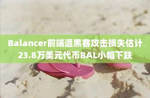 Balancer前端遭黑客攻击损失估计23.8万美元代币BAL小幅下跌