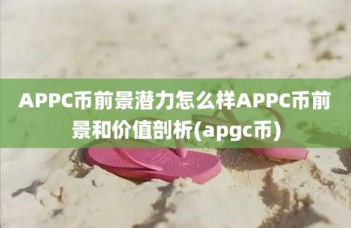 APPC币前景潜力怎么样APPC币前景和价值剖析(apgc币)