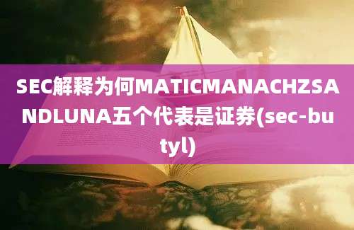 SEC解释为何MATICMANACHZSANDLUNA五个代表是证券(sec-butyl)