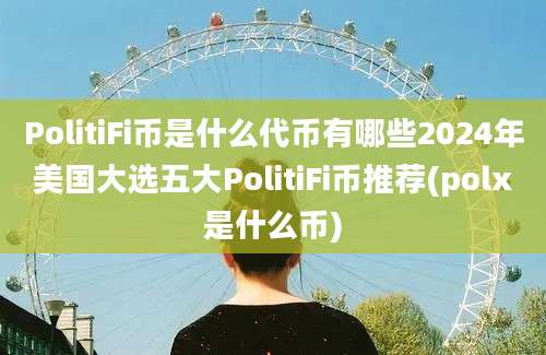 PolitiFi币是什么代币有哪些2024年美国大选五大PolitiFi币推荐(polx是什么币)