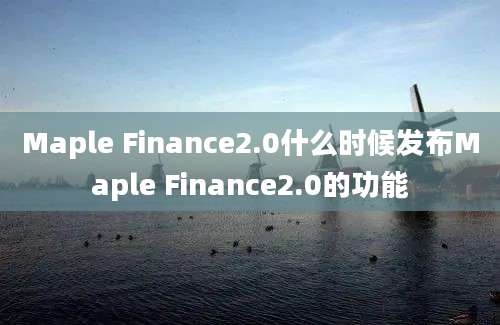 Maple Finance2.0什么时候发布Maple Finance2.0的功能