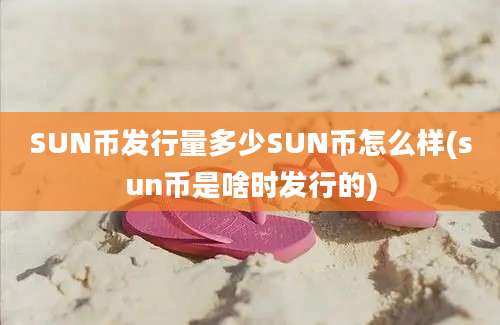 SUN币发行量多少SUN币怎么样(sun币是啥时发行的)