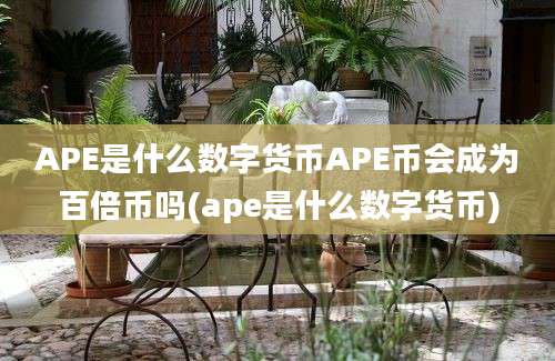 APE是什么数字货币APE币会成为百倍币吗(ape是什么数字货币)