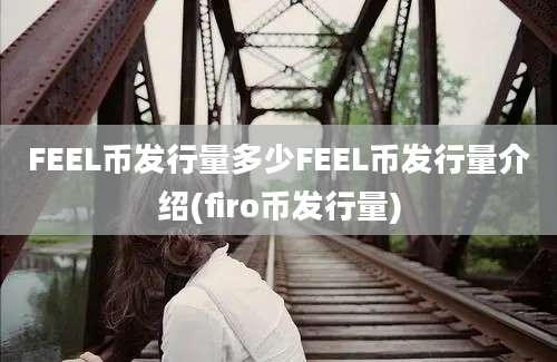 FEEL币发行量多少FEEL币发行量介绍(firo币发行量)