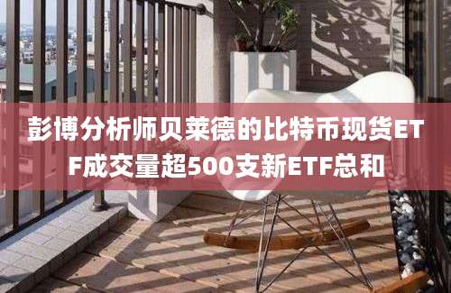 彭博分析师贝莱德的比特币现货ETF成交量超500支新ETF总和