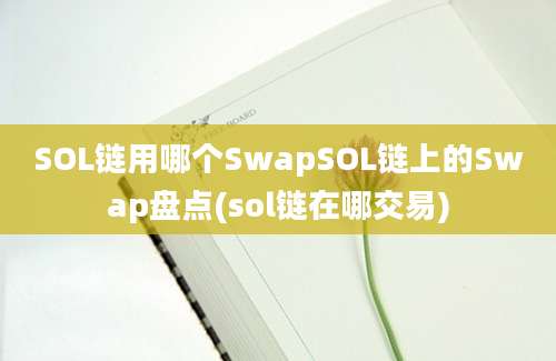 SOL链用哪个SwapSOL链上的Swap盘点(sol链在哪交易)