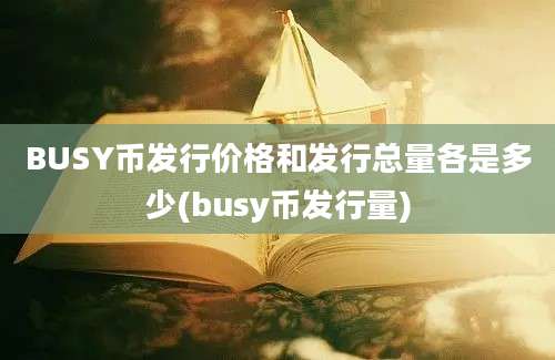 BUSY币发行价格和发行总量各是多少(busy币发行量)