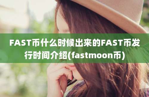 FAST币什么时候出来的FAST币发行时间介绍(fastmoon币)