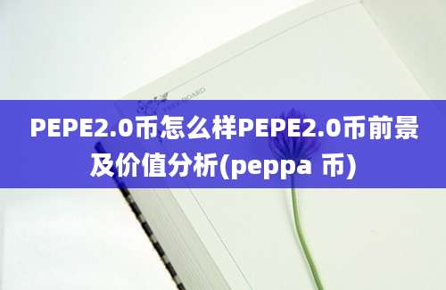 PEPE2.0币怎么样PEPE2.0币前景及价值分析(peppa 币)