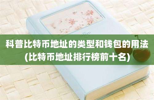 科普比特币地址的类型和钱包的用法(比特币地址排行榜前十名)