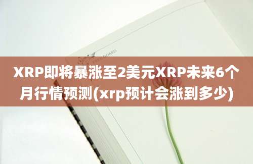 XRP即将暴涨至2美元XRP未来6个月行情预测(xrp预计会涨到多少)