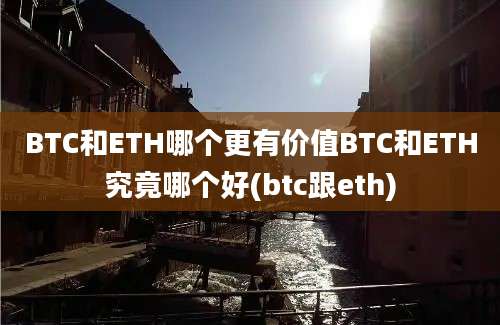 BTC和ETH哪个更有价值BTC和ETH究竟哪个好(btc跟eth)