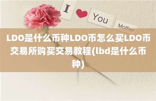 LDO是什么币种LDO币怎么买LDO币交易所购买交易教程(lbd是什么币种)