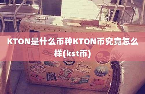 KTON是什么币种KTON币究竟怎么样(kst币)