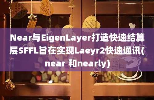 Near与EigenLayer打造快速结算层SFFL旨在实现Laeyr2快速通讯(near 和nearly)