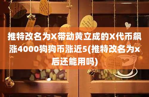 推特改名为X带动黄立成的X代币飙涨4000狗狗币涨近5(推特改名为x后还能用吗)