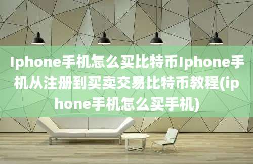 Iphone手机怎么买比特币Iphone手机从注册到买卖交易比特币教程(iphone手机怎么买手机)