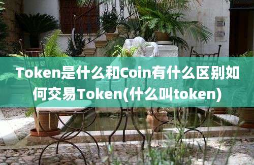 Token是什么和Coin有什么区别如何交易Token(什么叫token)