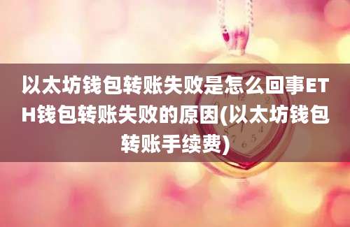 以太坊钱包转账失败是怎么回事ETH钱包转账失败的原因(以太坊钱包转账手续费)