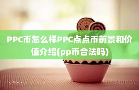 PPC币怎么样PPC点点币前景和价值介绍(pp币合法吗)