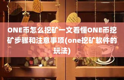 ONE币怎么挖矿一文看懂ONE币挖矿步骤和注意事项(one挖矿软件的玩法)