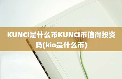 KUNCI是什么币KUNCI币值得投资吗(kio是什么币)