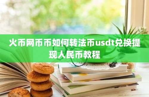 火币网币币如何转法币usdt兑换提现人民币教程