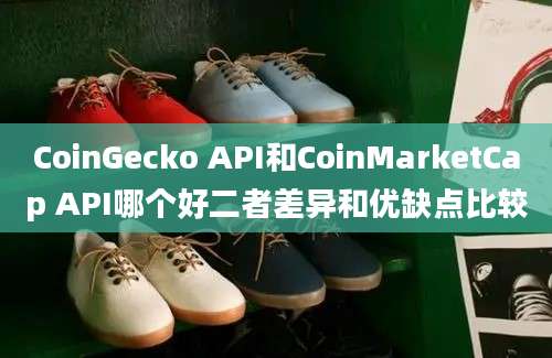 CoinGecko API和CoinMarketCap API哪个好二者差异和优缺点比较