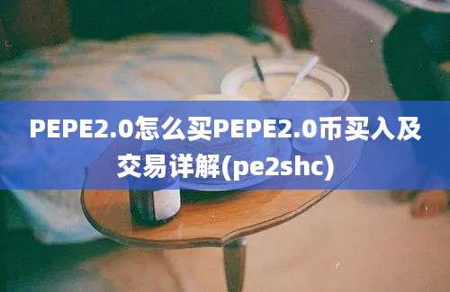 PEPE2.0怎么买PEPE2.0币买入及交易详解(pe2shc)