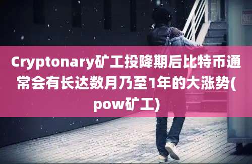 Cryptonary矿工投降期后比特币通常会有长达数月乃至1年的大涨势(pow矿工)