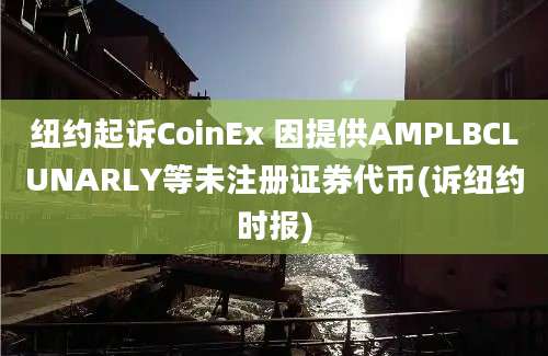 纽约起诉CoinEx 因提供AMPLBCLUNARLY等未注册证券代币(诉纽约时报)