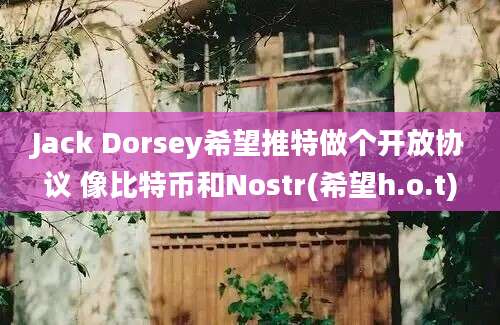 Jack Dorsey希望推特做个开放协议 像比特币和Nostr(希望h.o.t)