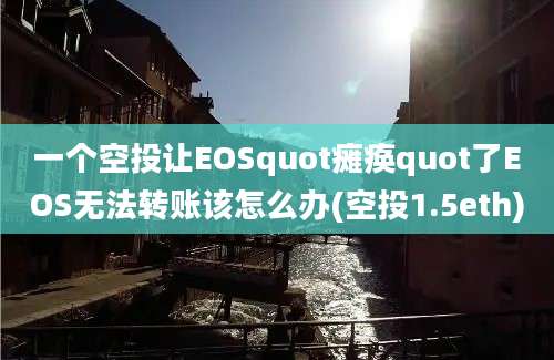 一个空投让EOSquot瘫痪quot了EOS无法转账该怎么办(空投1.5eth)