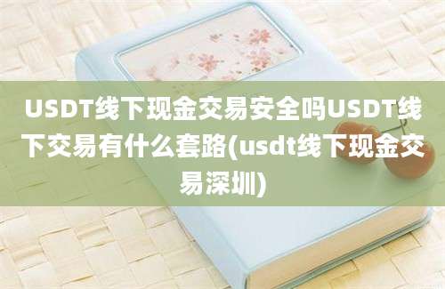 USDT线下现金交易安全吗USDT线下交易有什么套路(usdt线下现金交易深圳)