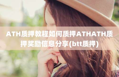 ATH质押教程如何质押ATHATH质押奖励信息分享(btt质押)