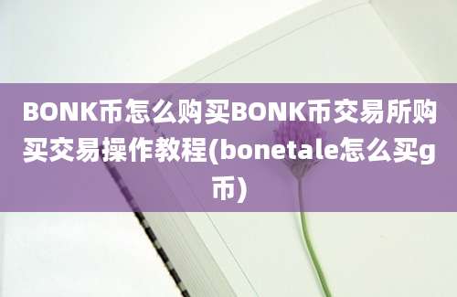 BONK币怎么购买BONK币交易所购买交易操作教程(bonetale怎么买g币)