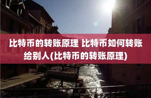 比特币的转账原理 比特币如何转账给别人(比特币的转账原理)