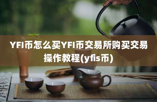 YFI币怎么买YFI币交易所购买交易操作教程(yfis币)