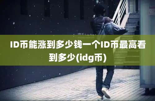 ID币能涨到多少钱一个ID币最高看到多少(idg币)