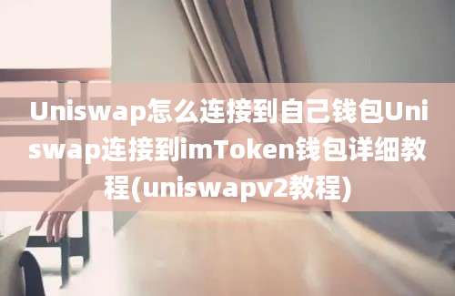 Uniswap怎么连接到自己钱包Uniswap连接到imToken钱包详细教程(uniswapv2教程)