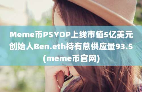 Meme币PSYOP上线市值5亿美元创始人Ben.eth持有总供应量93.5(meme币官网)