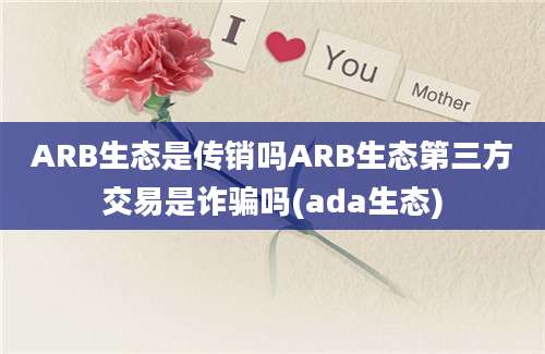 ARB生态是传销吗ARB生态第三方交易是诈骗吗(ada生态)