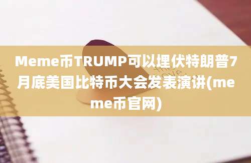 Meme币TRUMP可以埋伏特朗普7月底美国比特币大会发表演讲(meme币官网)