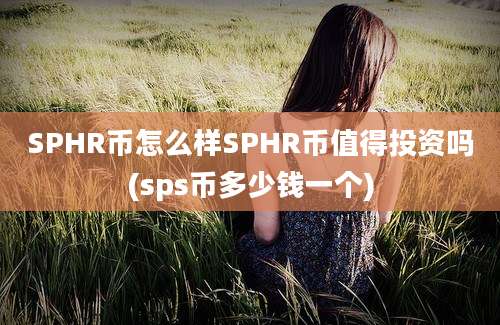 SPHR币怎么样SPHR币值得投资吗(sps币多少钱一个)