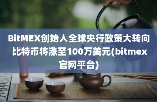 BitMEX创始人全球央行政策大转向 比特币将涨至100万美元(bitmex官网平台)