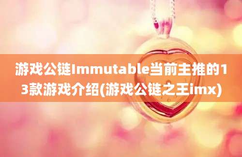 游戏公链Immutable当前主推的13款游戏介绍(游戏公链之王imx)