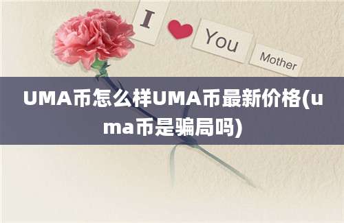 UMA币怎么样UMA币最新价格(uma币是骗局吗)