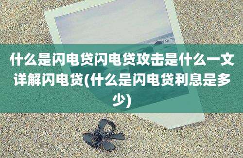 什么是闪电贷闪电贷攻击是什么一文详解闪电贷(什么是闪电贷利息是多少)